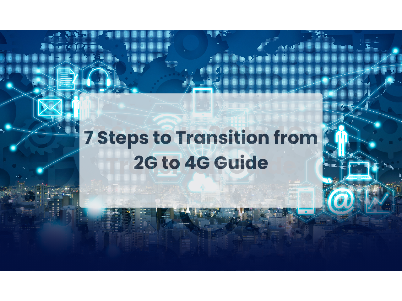 7 Steps to Transition from 2G to 4G Guide;